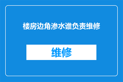 楼房边角渗水谁负责维修(谁应负责维修楼房边角渗水问题？)