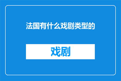 法国有什么戏剧类型的(法国戏剧的多样性：探索其独特的戏剧类型)