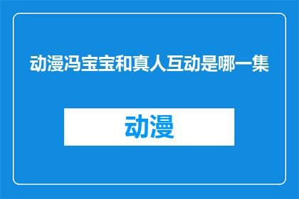 动漫冯宝宝和真人互动是哪一集(动漫中冯宝宝与真人互动的情节是出自哪一集？)