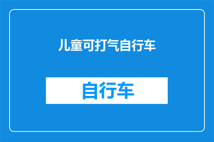 儿童可打气自行车(儿童可打气自行车：安全与乐趣的完美结合？)