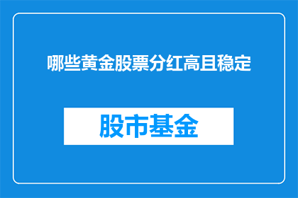 哪些黄金股票分红高且稳定(哪些黄金股票提供高分红且稳定？)