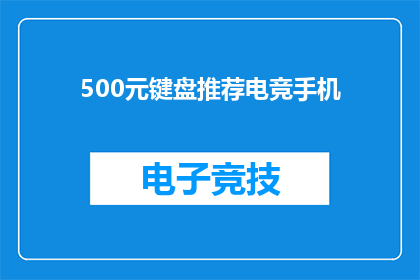 500元键盘推荐电竞手机(电竞爱好者的终极选择：500元预算下，哪款键盘能助你驰骋战场？)