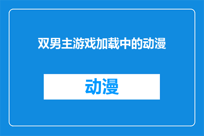 双男主游戏加载中的动漫(双男主游戏加载中：动漫界的新宠儿？)