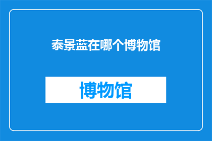 泰景蓝在哪个博物馆(泰景蓝的神秘面纱：究竟藏匿于哪个博物馆之中？)
