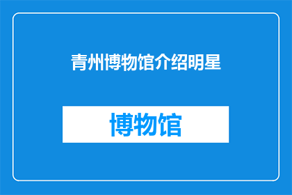 青州博物馆介绍明星(青州博物馆是否曾展出过明星展品？)
