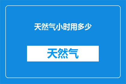 天然气小时用多少(天然气使用效率：每小时需要多少天然气？)
