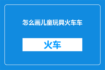 怎么画儿童玩具火车车(如何绘制一辆栩栩如生的儿童玩具火车？)