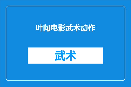 叶问电影武术动作(叶问电影中的武术动作：是传统还是创新？)