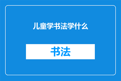 儿童学书法学什么(儿童学习书法究竟应该掌握哪些技能？)