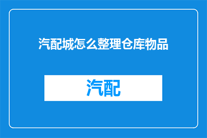 汽配城怎么整理仓库物品(如何高效整理汽配城仓库中的物品？)