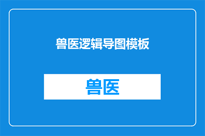 兽医逻辑导图模板(兽医逻辑导图模板：如何构建有效的知识体系？)