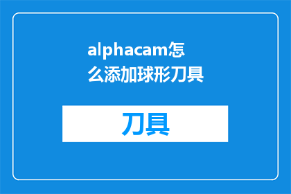 alphacam怎么添加球形刀具(如何将alphacam软件中的球形刀具功能添加到您的3D建模项目中？)