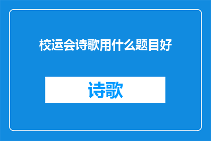 校运会诗歌用什么题目好(在筹备校运会之际，我们应该如何为诗歌创作一个引人入胜的题目？)
