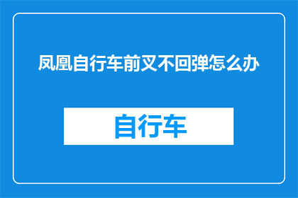 凤凰自行车前叉不回弹怎么办(如何解决凤凰自行车前叉不回弹的问题？)