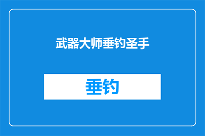 武器大师垂钓圣手(武器大师垂钓圣手是否真有其人？)