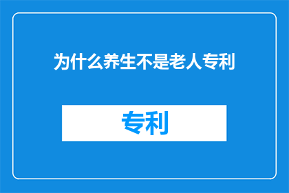 为什么养生不是老人专利(为什么养生并非专属于老年人？)