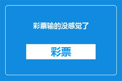 彩票输的没感觉了(彩票输光了，感觉不到任何刺激了吗？)