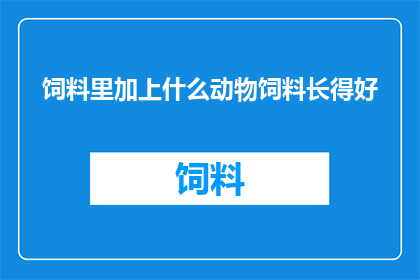 饲料里加上什么动物饲料长得好(如何通过添加特定动物成分来提升饲料品质？)