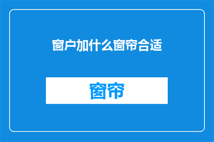 窗户加什么窗帘合适(如何为你的窗户选择最合适的窗帘？)