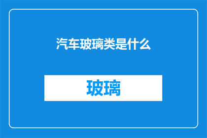 汽车玻璃类是什么(汽车玻璃类是什么？)