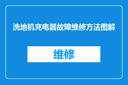 洗地机充电器故障维修方法图解(如何诊断和修复洗地机充电器的故障？)