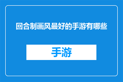 回合制画风最好的手游有哪些(探索回合制手游的极致艺术：哪些游戏以最精湛的画风俘获了玩家的心？)