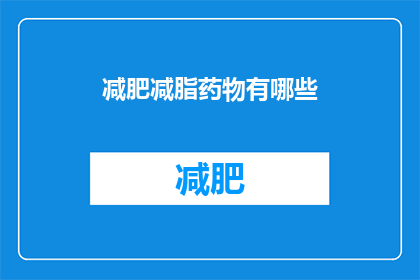 减肥减脂药物有哪些(减肥减脂药物有哪些？)