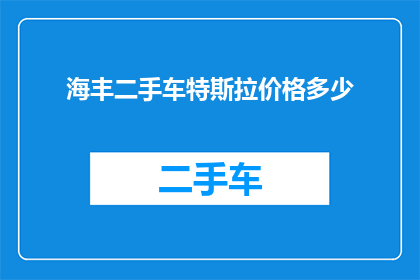海丰二手车特斯拉价格多少(海丰地区特斯拉二手车的价格是多少？)