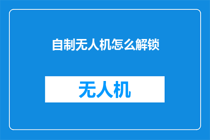 自制无人机怎么解锁(如何解锁自制无人机？)