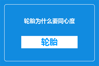 轮胎为什么要同心度(轮胎为何需要保持同心度？)