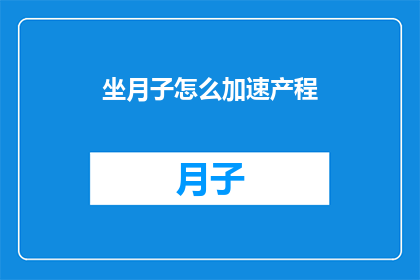 坐月子怎么加速产程(如何有效加速产后恢复？坐月子期间，如何通过科学方法促进产程的顺利进行？)