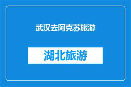 武汉去阿克苏旅游(武汉游客是否应该去阿克苏旅游？)