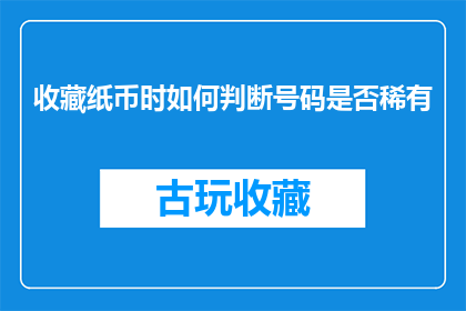 收藏纸币时如何判断号码是否稀有(如何鉴别收藏纸币的号码是否稀有？)