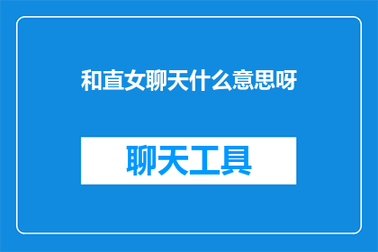 和直女聊天什么意思呀(和直女聊天是什么意思？探索与异性沟通的微妙之处)