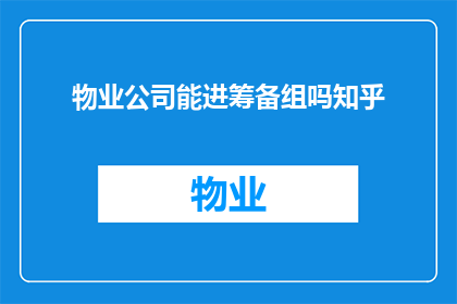 物业公司能进筹备组吗知乎(物业公司能否加入筹备组的疑问？)