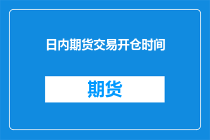 日内期货交易开仓时间(日内期货交易开仓时间：投资者应如何把握最佳交易时机？)