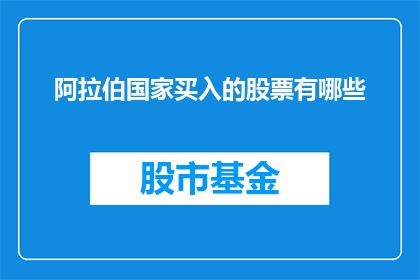 阿拉伯国家买入的股票有哪些(阿拉伯国家投资者青睐哪些股票？)
