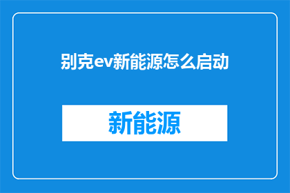 别克ev新能源怎么启动(如何启动别克EV新能源汽车？)
