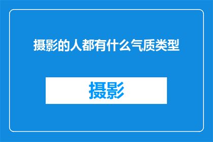 摄影的人都有什么气质类型(摄影爱好者们，你们的气质类型有哪些？)
