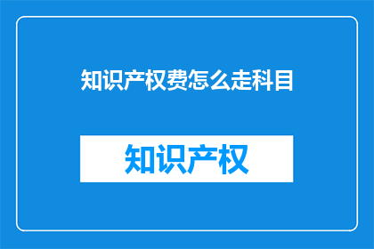 知识产权费怎么走科目(如何正确分类知识产权费的会计科目？)