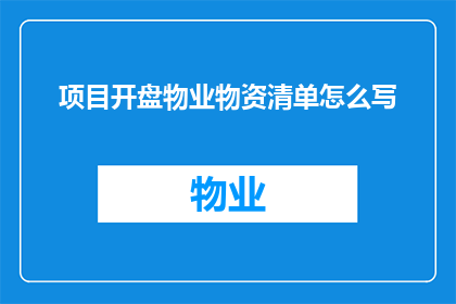 项目开盘物业物资清单怎么写(如何撰写一份详尽的物业物资清单以启动项目？)