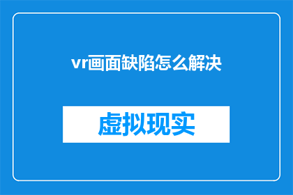 vr画面缺陷怎么解决(如何解决虚拟现实(VR)画面缺陷问题？)