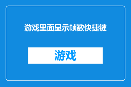 游戏里面显示帧数快捷键(在游戏世界中，帧数是衡量画面流畅度的关键指标然而，对于许多玩家来说，快速准确地获取这一信息可能是一项挑战那么，有没有一种方法可以让玩家在游戏过程中轻松地查看当前的帧数呢？)