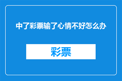 中了彩票输了心情不好怎么办(面对不幸的彩票中奖结果，如何调整情绪以保持心态平衡？)