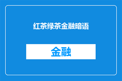 红茶绿茶金融暗语(红茶绿茶与金融：暗语背后隐藏的深意是什么？)