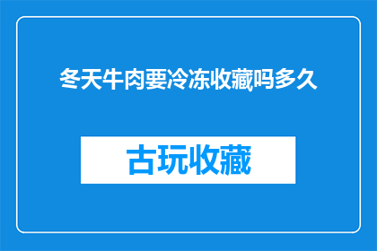 冬天牛肉要冷冻收藏吗多久(冬季来临，牛肉是否应该被冷冻保存以备不时之需？)