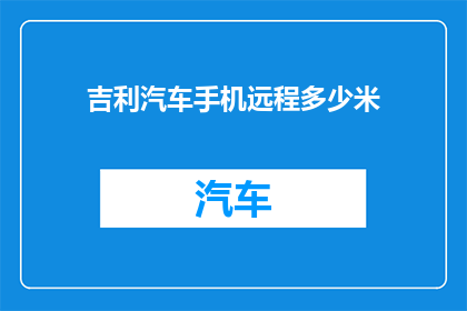 吉利汽车手机远程多少米(吉利汽车手机远程控制功能覆盖的最小距离是多少？)