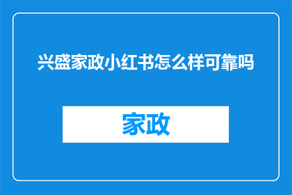 兴盛家政小红书怎么样可靠吗(兴盛家政在小红书上的信誉如何？是否值得信赖？)