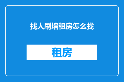 找人刷墙租房怎么找(如何找人帮忙刷墙租房？)