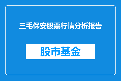 三毛保安股票行情分析报告(三毛保安股票行情分析报告：投资者应如何解读？)